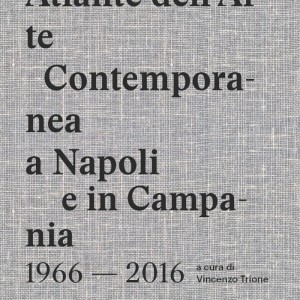Atlante dell'Arte Contemporanea a Napoli e in Campania 1966-2016